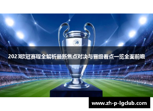 2023欧冠赛程全解析最新焦点对决与晋级看点一览全面前瞻