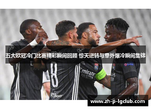 五大欧冠冷门比赛精彩瞬间回顾 惊天逆转与意外爆冷瞬间集锦
