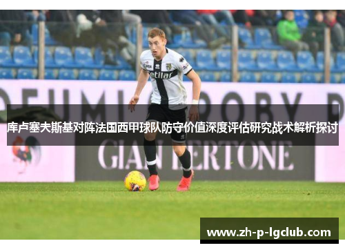 库卢塞夫斯基对阵法国西甲球队防守价值深度评估研究战术解析探讨