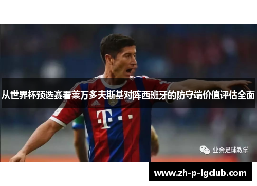从世界杯预选赛看莱万多夫斯基对阵西班牙的防守端价值评估全面