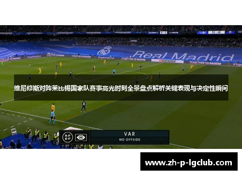维尼修斯对阵莱比锡国家队赛事高光时刻全景盘点解析关键表现与决定性瞬间 维尼修斯对阵莱比锡国家队赛事高光时刻全景盘点解析关键表现与决定性瞬间