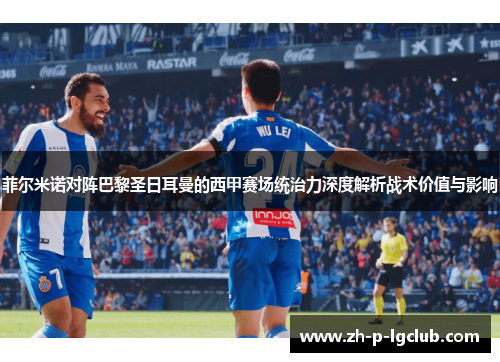 菲尔米诺对阵巴黎圣日耳曼的西甲赛场统治力深度解析战术价值与影响