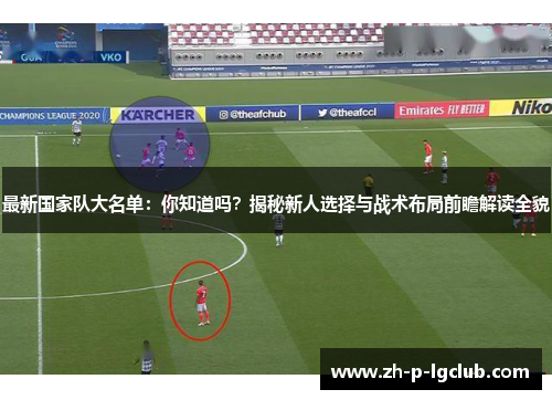 最新国家队大名单：你知道吗？揭秘新人选择与战术布局前瞻解读全貌