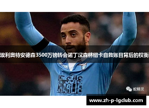 埃利奥特安德森3500万镑转会诺丁汉森林纽卡自救账目背后的权衡 埃利奥特安德森3500万镑转会诺丁汉森林纽卡自救账目背后的权衡