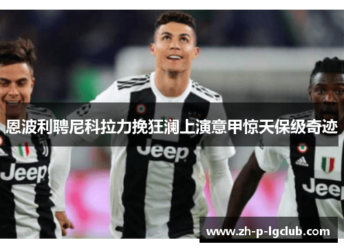 恩波利聘尼科拉力挽狂澜上演意甲惊天保级奇迹 恩波利聘尼科拉力挽狂澜上演意甲惊天保级奇迹