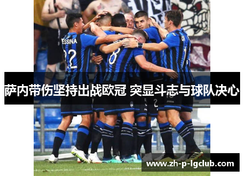 萨内带伤坚持出战欧冠 突显斗志与球队决心 萨内带伤坚持出战欧冠 突显斗志与球队决心