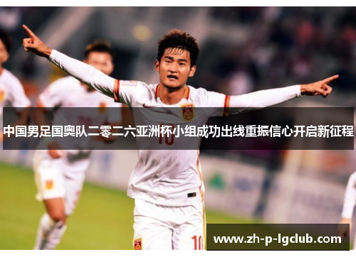 中国男足国奥队二零二六亚洲杯小组成功出线重振信心开启新征程