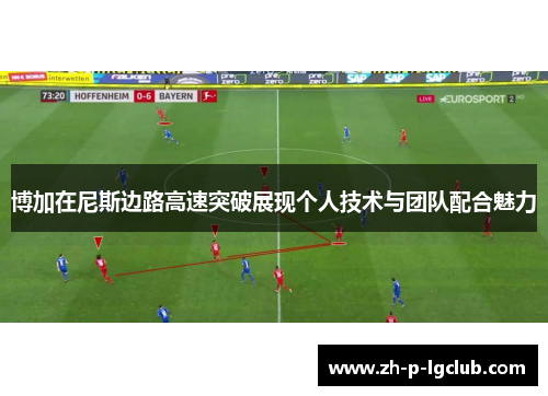 博加在尼斯边路高速突破展现个人技术与团队配合魅力