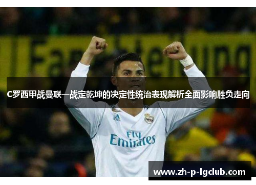 C罗西甲战曼联一战定乾坤的决定性统治表现解析全面影响胜负走向