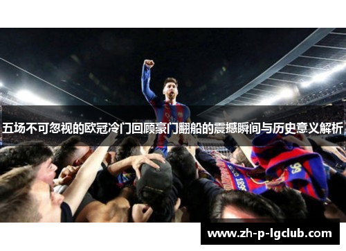 五场不可忽视的欧冠冷门回顾豪门翻船的震撼瞬间与历史意义解析